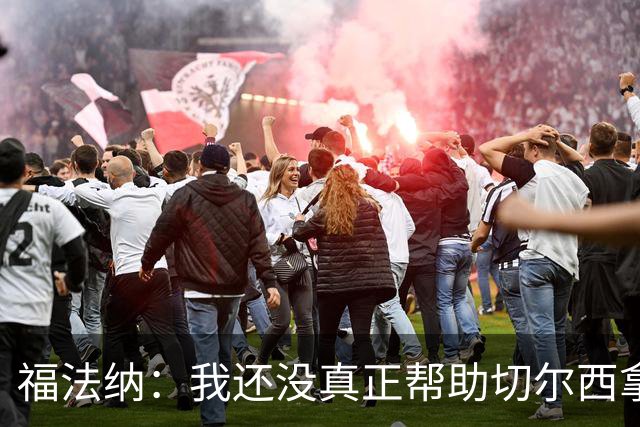 福法纳：我还没真正帮助切尔西拿冠军，加盟时的梦想还未实现